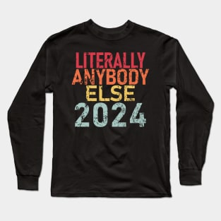 "LITERALLY ANYBODY ELSE 2024" Long Sleeve T-Shirt